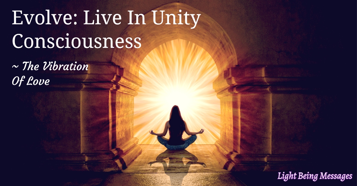 Evolve: Live In Unity Consciousness - The Vibration Of Love - Light ...